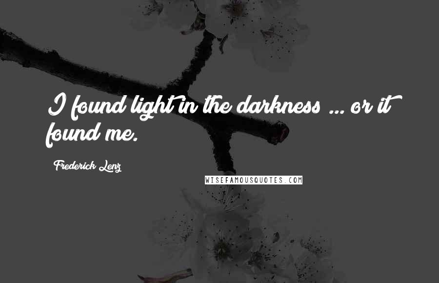 Frederick Lenz Quotes: I found light in the darkness ... or it found me.