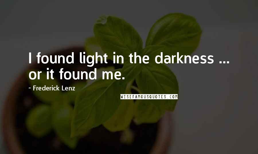 Frederick Lenz Quotes: I found light in the darkness ... or it found me.