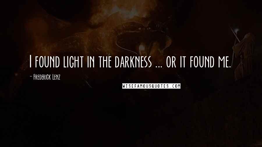 Frederick Lenz Quotes: I found light in the darkness ... or it found me.
