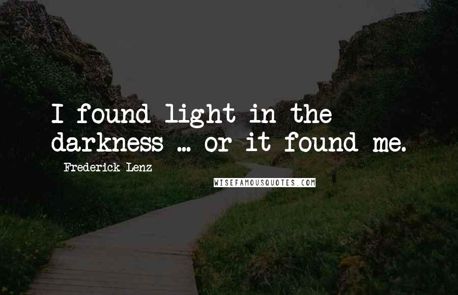 Frederick Lenz Quotes: I found light in the darkness ... or it found me.