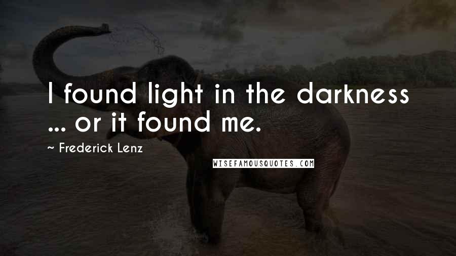 Frederick Lenz Quotes: I found light in the darkness ... or it found me.