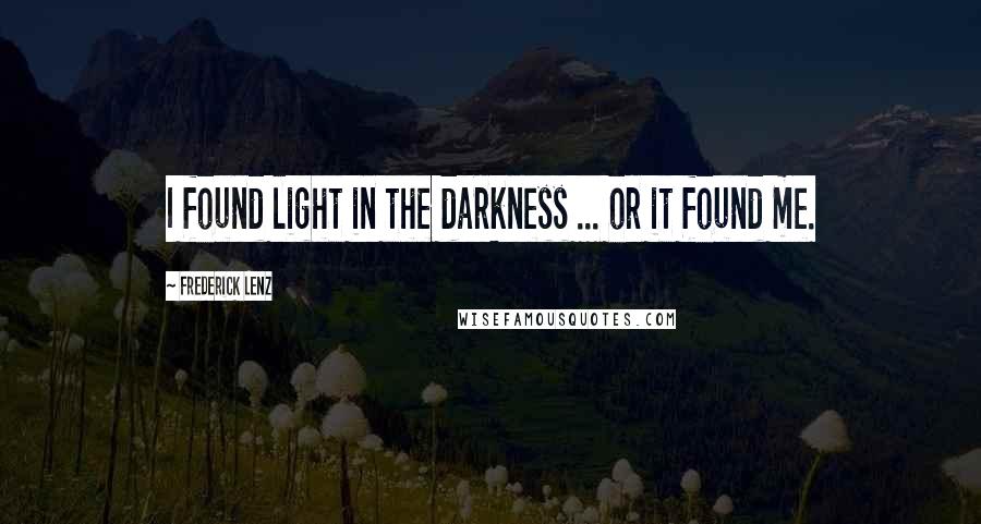 Frederick Lenz Quotes: I found light in the darkness ... or it found me.