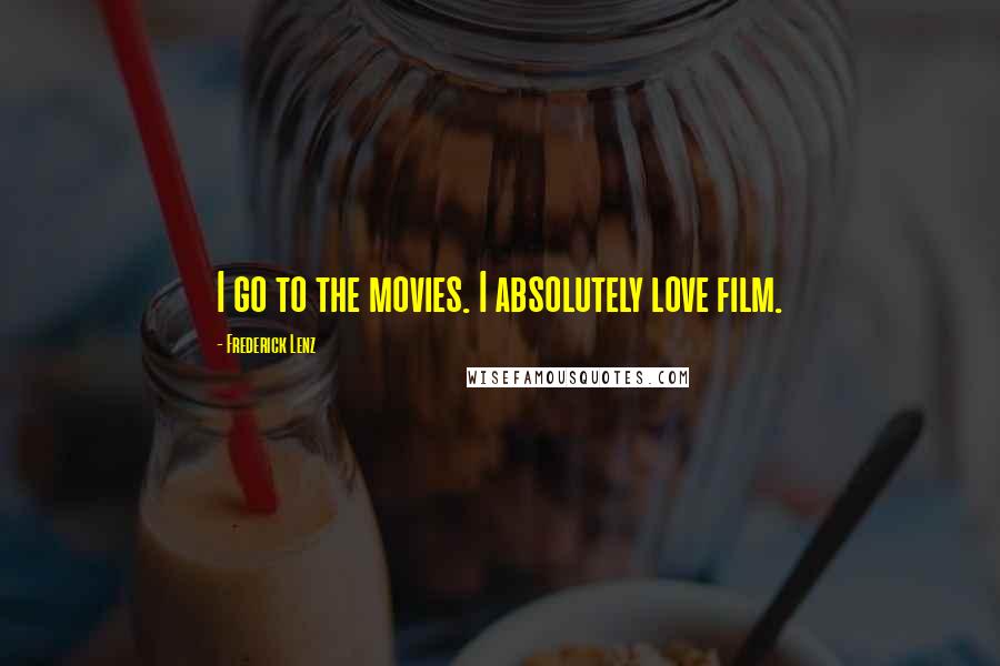 Frederick Lenz Quotes: I go to the movies. I absolutely love film.