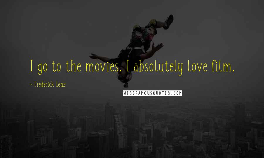 Frederick Lenz Quotes: I go to the movies. I absolutely love film.