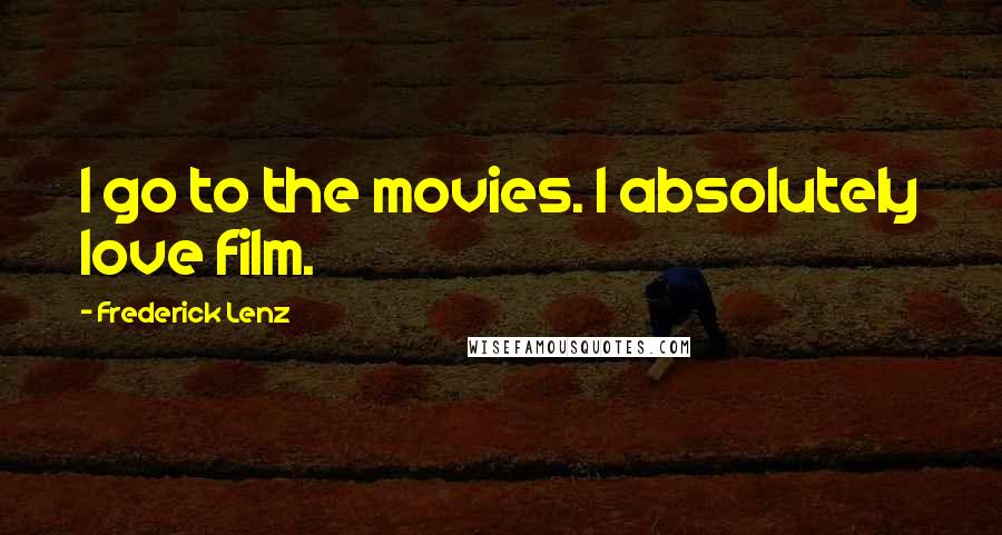 Frederick Lenz Quotes: I go to the movies. I absolutely love film.