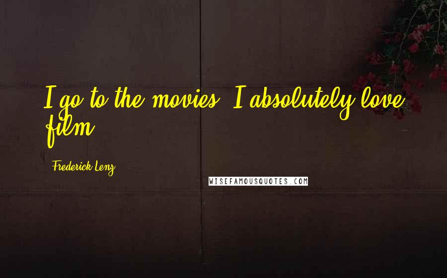 Frederick Lenz Quotes: I go to the movies. I absolutely love film.