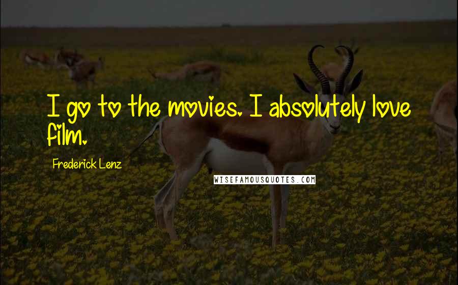 Frederick Lenz Quotes: I go to the movies. I absolutely love film.