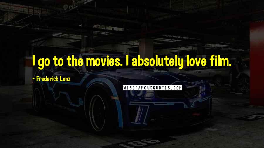 Frederick Lenz Quotes: I go to the movies. I absolutely love film.