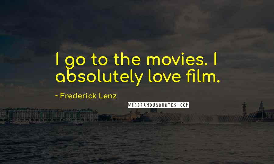 Frederick Lenz Quotes: I go to the movies. I absolutely love film.