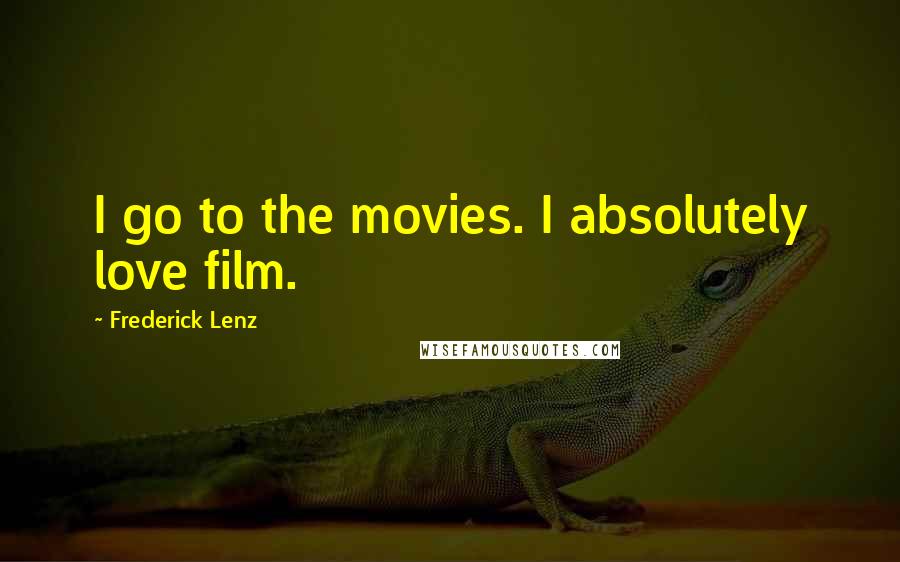 Frederick Lenz Quotes: I go to the movies. I absolutely love film.