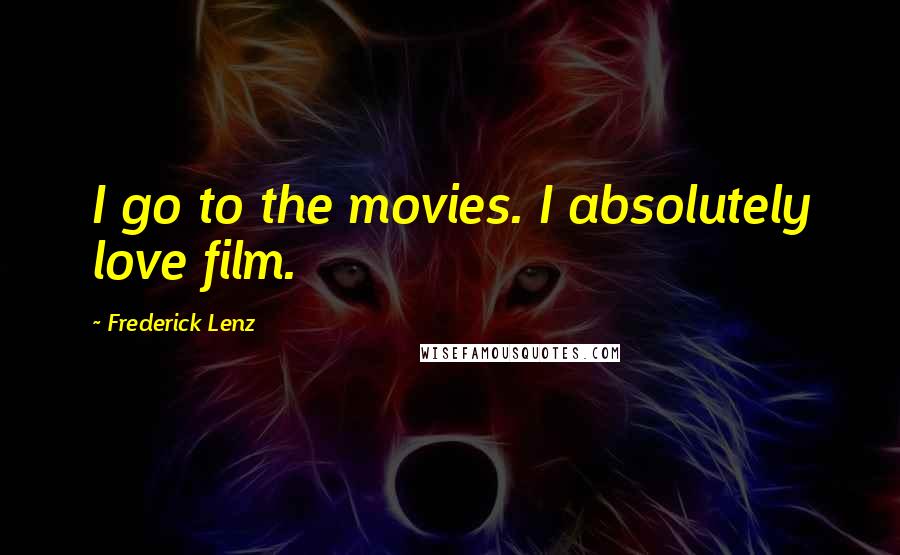 Frederick Lenz Quotes: I go to the movies. I absolutely love film.