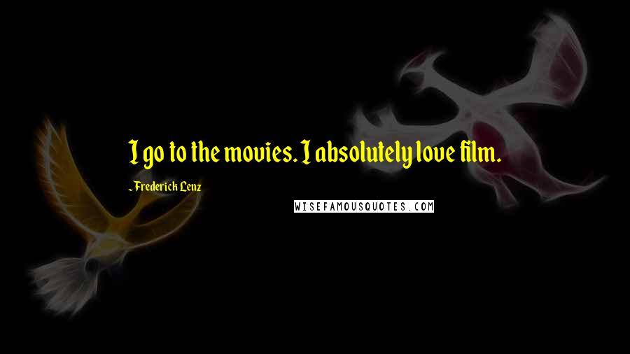 Frederick Lenz Quotes: I go to the movies. I absolutely love film.