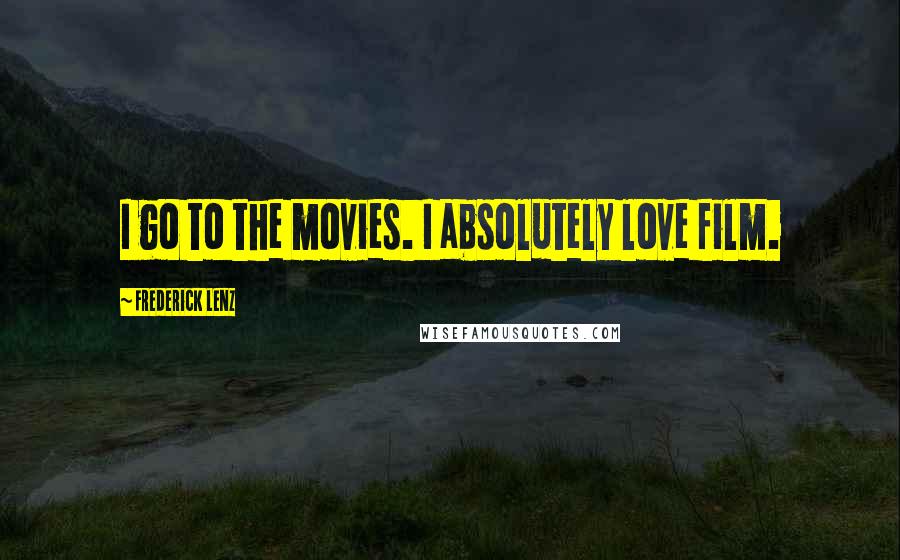 Frederick Lenz Quotes: I go to the movies. I absolutely love film.