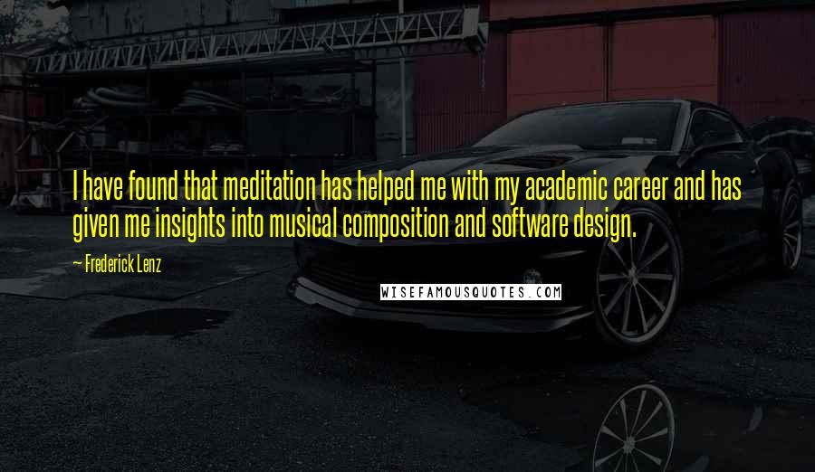 Frederick Lenz Quotes: I have found that meditation has helped me with my academic career and has given me insights into musical composition and software design.