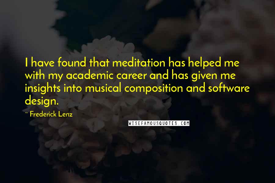 Frederick Lenz Quotes: I have found that meditation has helped me with my academic career and has given me insights into musical composition and software design.