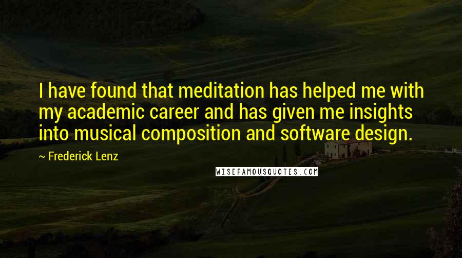 Frederick Lenz Quotes: I have found that meditation has helped me with my academic career and has given me insights into musical composition and software design.