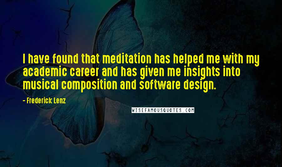 Frederick Lenz Quotes: I have found that meditation has helped me with my academic career and has given me insights into musical composition and software design.