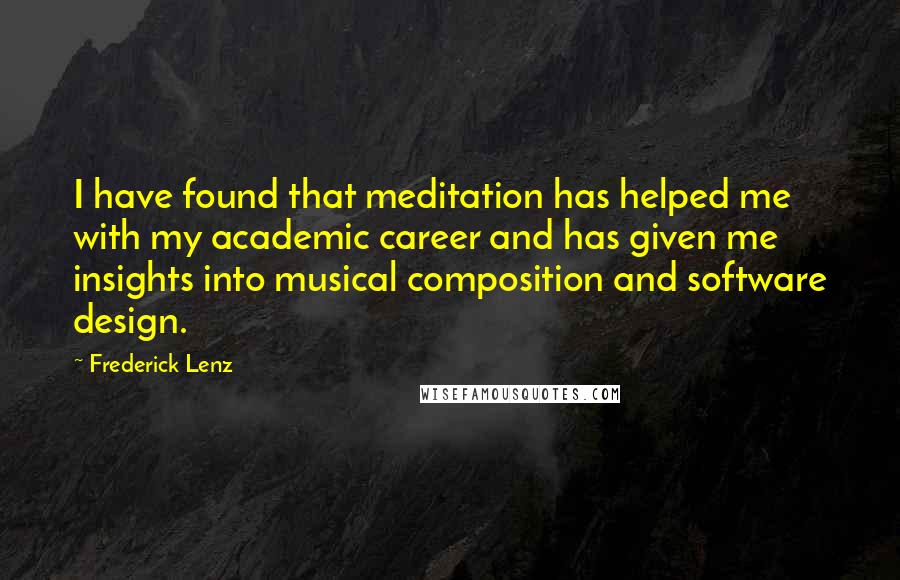 Frederick Lenz Quotes: I have found that meditation has helped me with my academic career and has given me insights into musical composition and software design.
