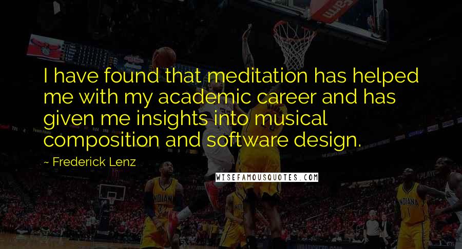 Frederick Lenz Quotes: I have found that meditation has helped me with my academic career and has given me insights into musical composition and software design.