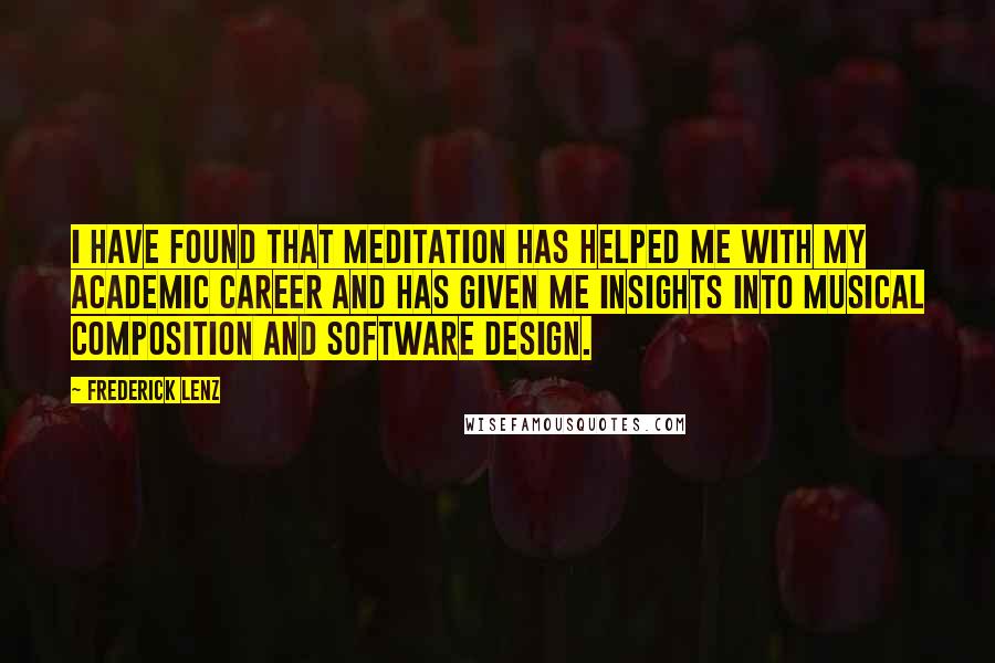 Frederick Lenz Quotes: I have found that meditation has helped me with my academic career and has given me insights into musical composition and software design.