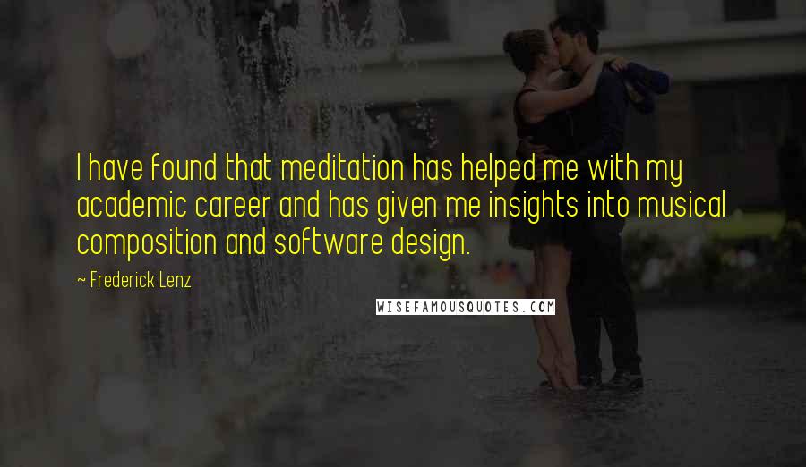 Frederick Lenz Quotes: I have found that meditation has helped me with my academic career and has given me insights into musical composition and software design.