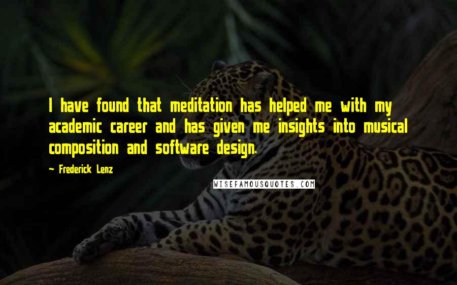 Frederick Lenz Quotes: I have found that meditation has helped me with my academic career and has given me insights into musical composition and software design.