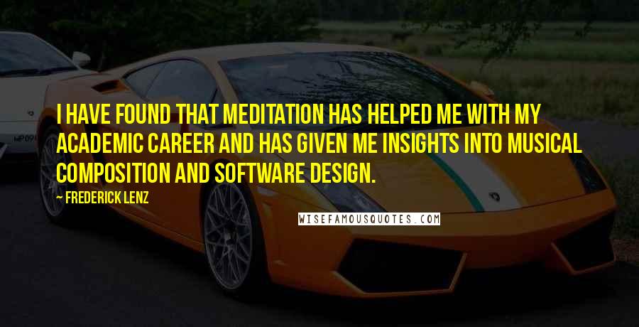 Frederick Lenz Quotes: I have found that meditation has helped me with my academic career and has given me insights into musical composition and software design.