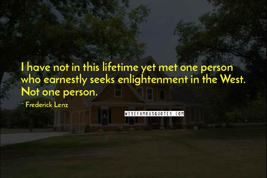 Frederick Lenz Quotes: I have not in this lifetime yet met one person who earnestly seeks enlightenment in the West. Not one person.