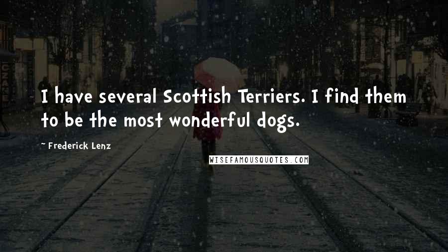 Frederick Lenz Quotes: I have several Scottish Terriers. I find them to be the most wonderful dogs.