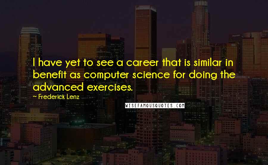 Frederick Lenz Quotes: I have yet to see a career that is similar in benefit as computer science for doing the advanced exercises.