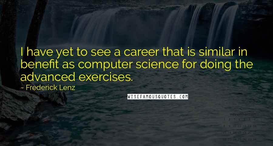 Frederick Lenz Quotes: I have yet to see a career that is similar in benefit as computer science for doing the advanced exercises.