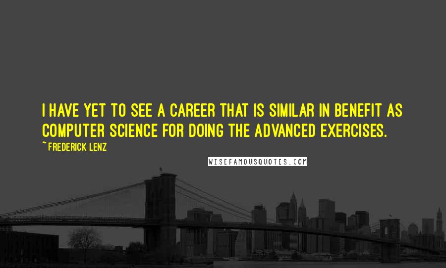 Frederick Lenz Quotes: I have yet to see a career that is similar in benefit as computer science for doing the advanced exercises.