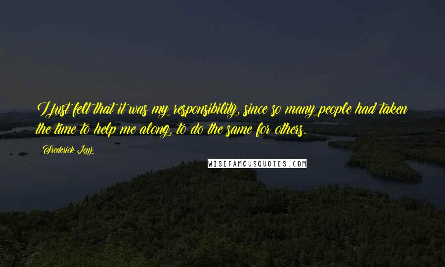 Frederick Lenz Quotes: I just felt that it was my responsibility, since so many people had taken the time to help me along, to do the same for others.