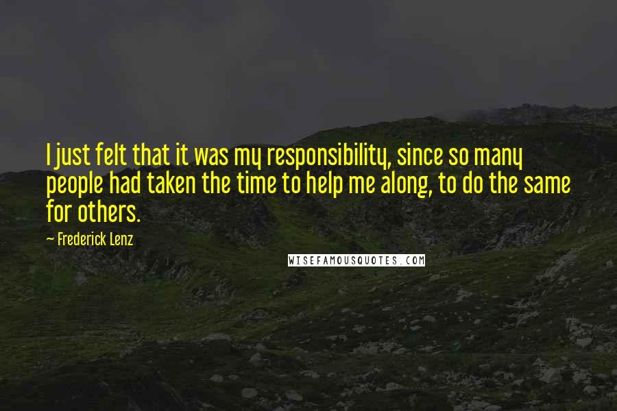 Frederick Lenz Quotes: I just felt that it was my responsibility, since so many people had taken the time to help me along, to do the same for others.