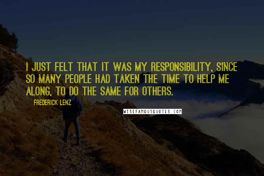 Frederick Lenz Quotes: I just felt that it was my responsibility, since so many people had taken the time to help me along, to do the same for others.