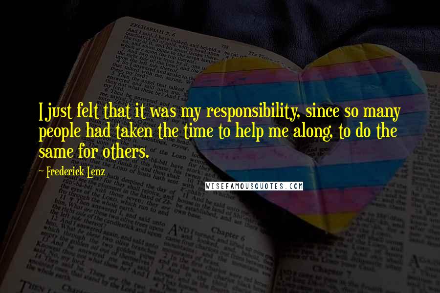 Frederick Lenz Quotes: I just felt that it was my responsibility, since so many people had taken the time to help me along, to do the same for others.