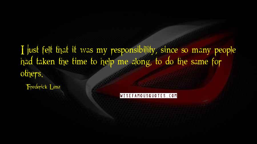 Frederick Lenz Quotes: I just felt that it was my responsibility, since so many people had taken the time to help me along, to do the same for others.