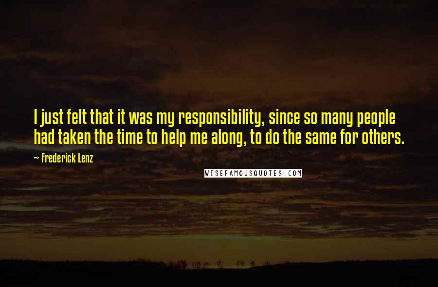 Frederick Lenz Quotes: I just felt that it was my responsibility, since so many people had taken the time to help me along, to do the same for others.