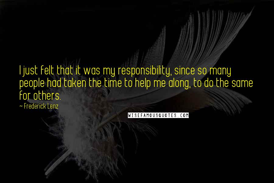 Frederick Lenz Quotes: I just felt that it was my responsibility, since so many people had taken the time to help me along, to do the same for others.