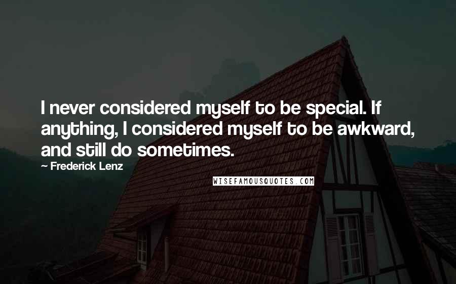 Frederick Lenz Quotes: I never considered myself to be special. If anything, I considered myself to be awkward, and still do sometimes.