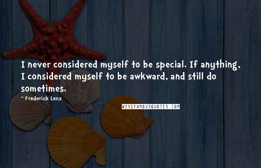 Frederick Lenz Quotes: I never considered myself to be special. If anything, I considered myself to be awkward, and still do sometimes.