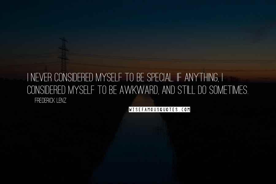 Frederick Lenz Quotes: I never considered myself to be special. If anything, I considered myself to be awkward, and still do sometimes.