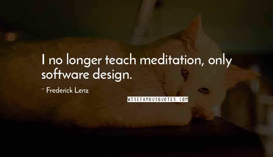 Frederick Lenz Quotes: I no longer teach meditation, only software design.