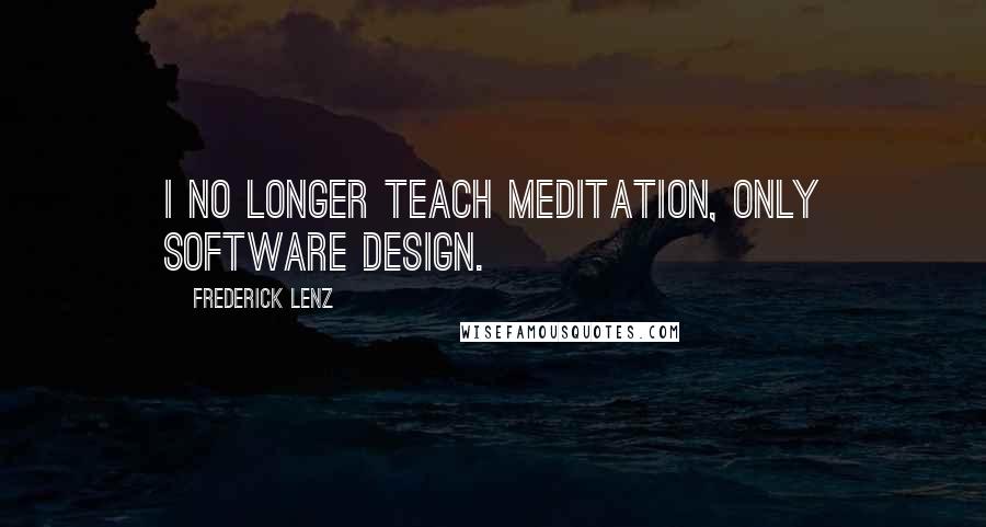 Frederick Lenz Quotes: I no longer teach meditation, only software design.