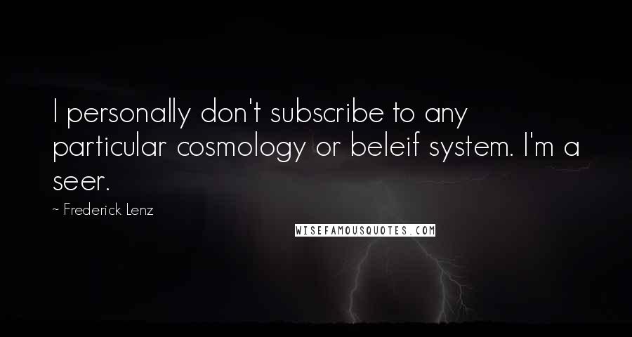 Frederick Lenz Quotes: I personally don't subscribe to any particular cosmology or beleif system. I'm a seer.