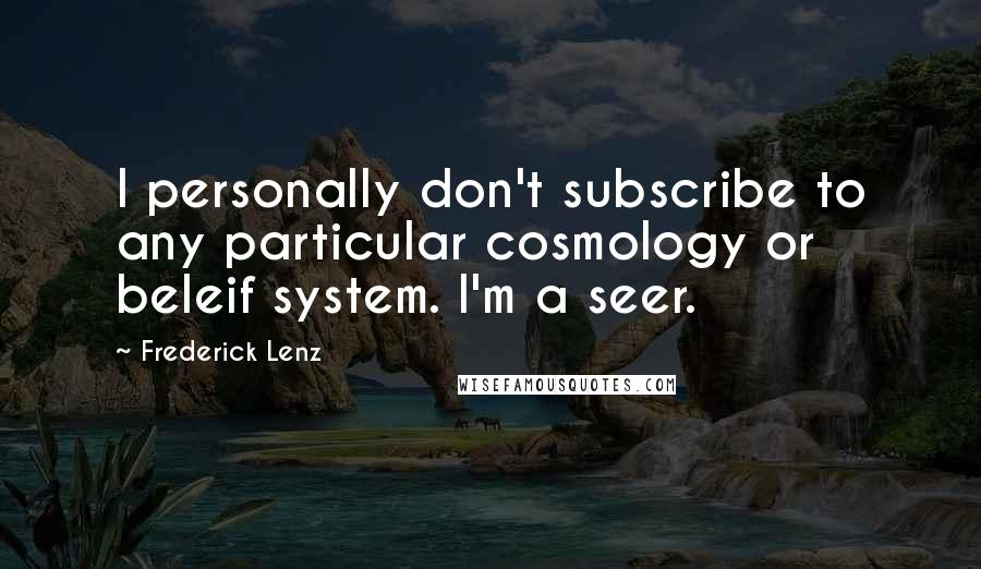 Frederick Lenz Quotes: I personally don't subscribe to any particular cosmology or beleif system. I'm a seer.