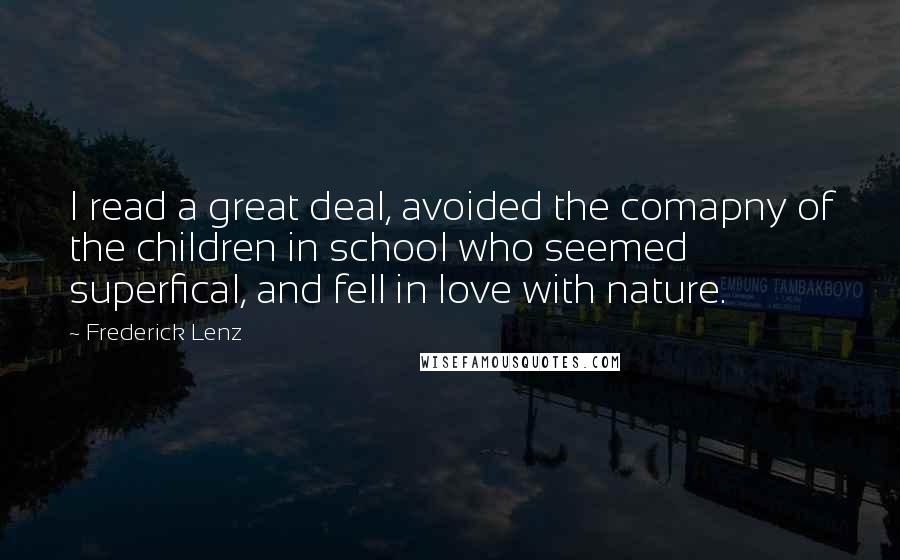 Frederick Lenz Quotes: I read a great deal, avoided the comapny of the children in school who seemed superfical, and fell in love with nature.