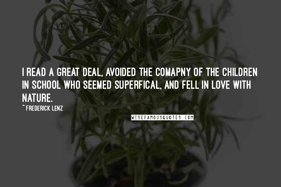 Frederick Lenz Quotes: I read a great deal, avoided the comapny of the children in school who seemed superfical, and fell in love with nature.