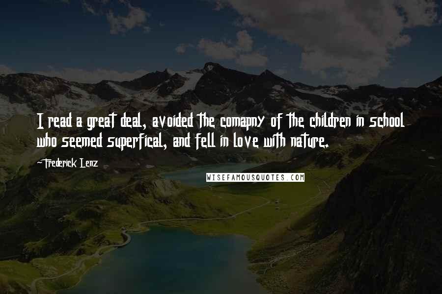 Frederick Lenz Quotes: I read a great deal, avoided the comapny of the children in school who seemed superfical, and fell in love with nature.