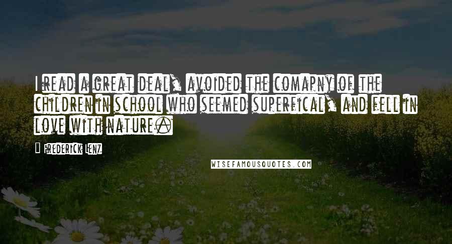 Frederick Lenz Quotes: I read a great deal, avoided the comapny of the children in school who seemed superfical, and fell in love with nature.